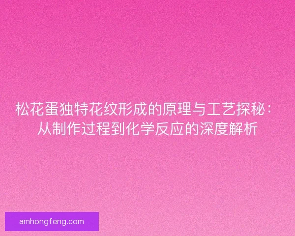 松花蛋独特花纹形成的原理与工艺探秘：从制作过程到化学反应的深度解析