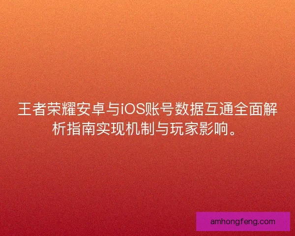 王者荣耀安卓与iOS账号数据互通全面解析指南实现机制与玩家影响。