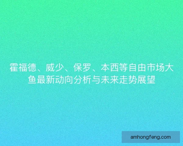 霍福德、威少、保罗、本西等自由市场大鱼最新动向分析与未来走势展望