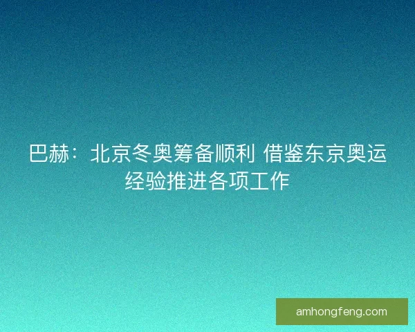 巴赫：北京冬奥筹备顺利 借鉴东京奥运经验推进各项工作