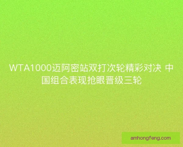 WTA1000迈阿密站双打次轮精彩对决 中国组合表现抢眼晋级三轮