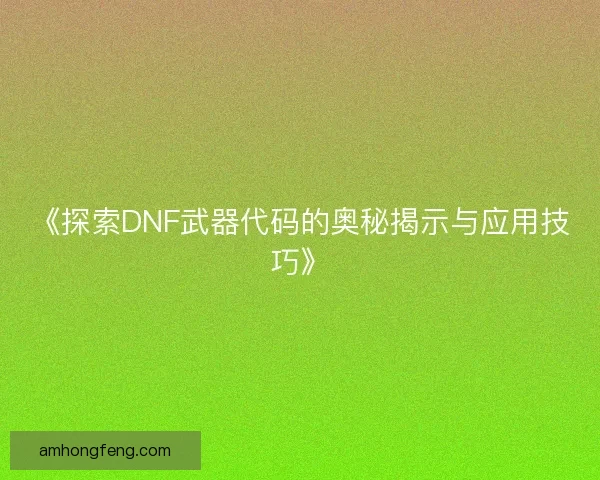 《探索DNF武器代码的奥秘揭示与应用技巧》