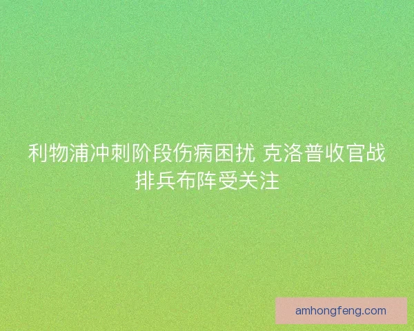 利物浦冲刺阶段伤病困扰 克洛普收官战排兵布阵受关注
