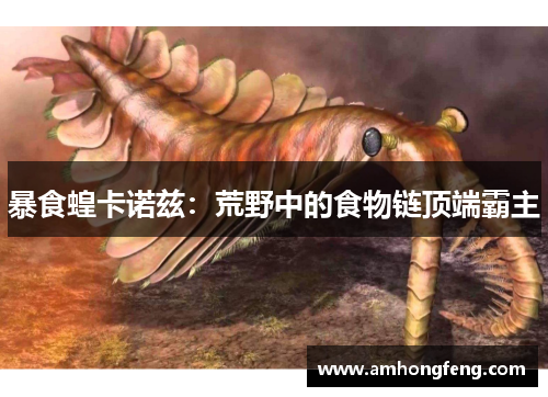 暴食蝗卡诺兹：荒野中的食物链顶端霸主